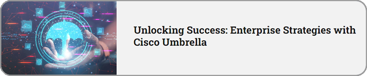 Unlocking Success: Enterprise Strategies with Cisco Umbrella