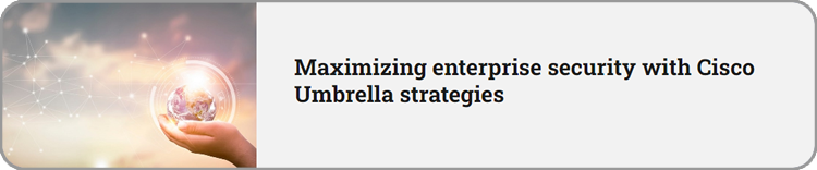 Maximizing enterprise security with Cisco Umbrella strategies